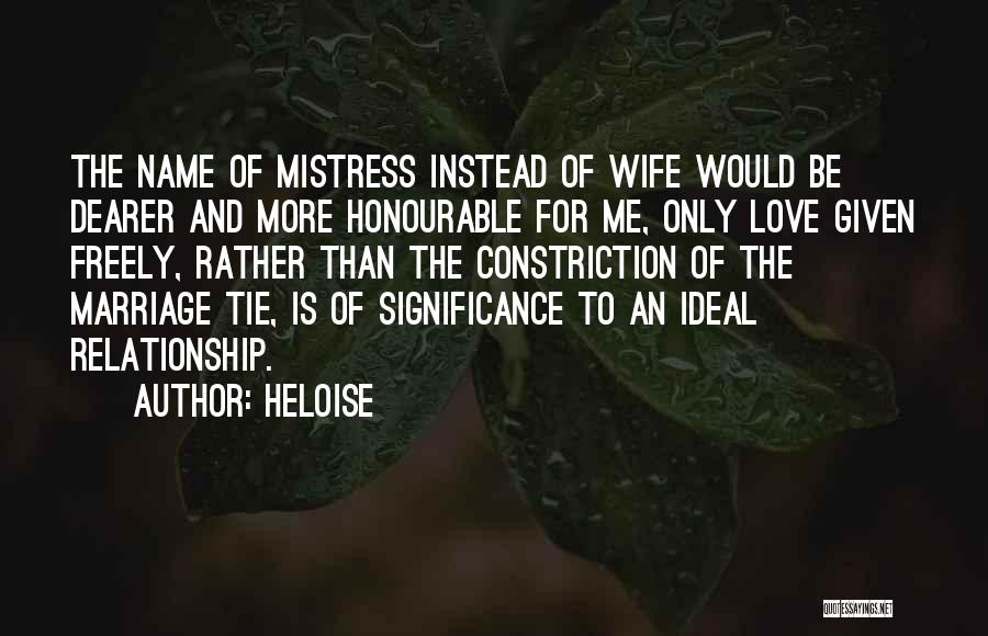 Heloise Quotes: The Name Of Mistress Instead Of Wife Would Be Dearer And More Honourable For Me, Only Love Given Freely, Rather