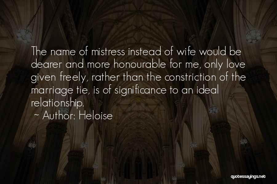 Heloise Quotes: The Name Of Mistress Instead Of Wife Would Be Dearer And More Honourable For Me, Only Love Given Freely, Rather