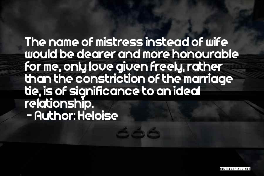 Heloise Quotes: The Name Of Mistress Instead Of Wife Would Be Dearer And More Honourable For Me, Only Love Given Freely, Rather