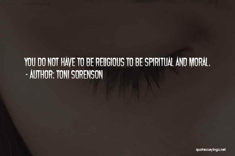 Toni Sorenson Quotes: You Do Not Have To Be Religious To Be Spiritual And Moral.