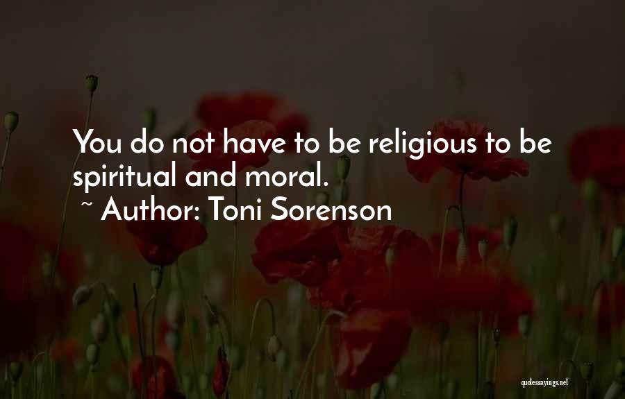 Toni Sorenson Quotes: You Do Not Have To Be Religious To Be Spiritual And Moral.