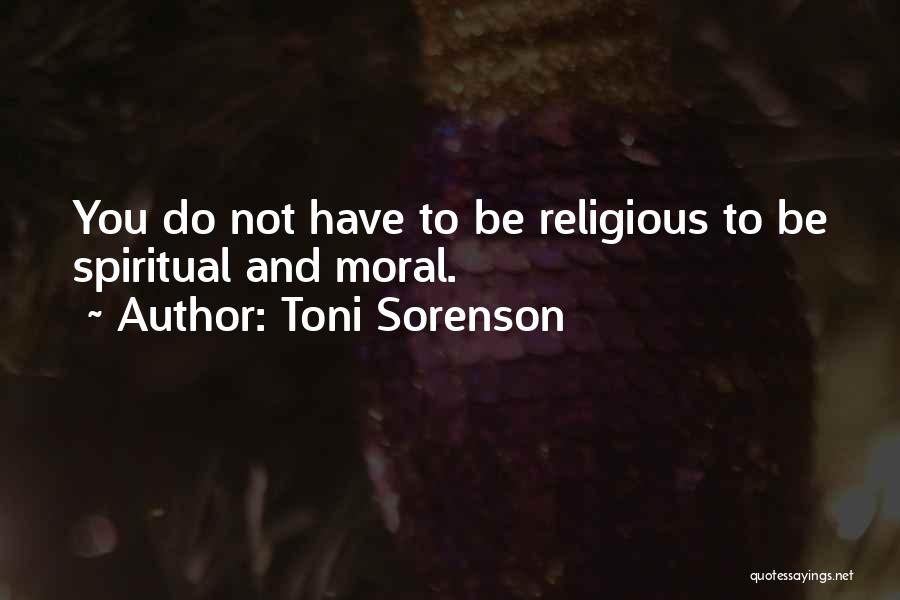 Toni Sorenson Quotes: You Do Not Have To Be Religious To Be Spiritual And Moral.