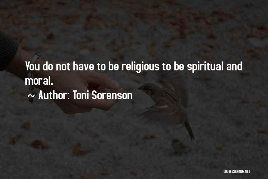 Toni Sorenson Quotes: You Do Not Have To Be Religious To Be Spiritual And Moral.