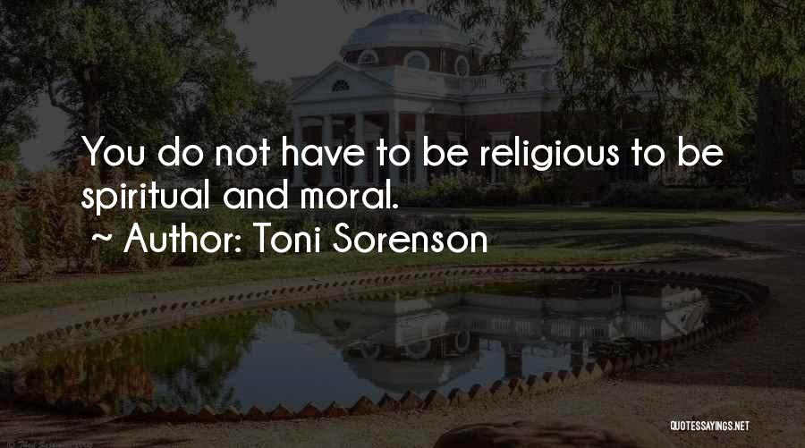 Toni Sorenson Quotes: You Do Not Have To Be Religious To Be Spiritual And Moral.
