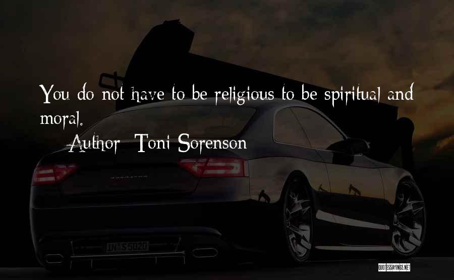 Toni Sorenson Quotes: You Do Not Have To Be Religious To Be Spiritual And Moral.