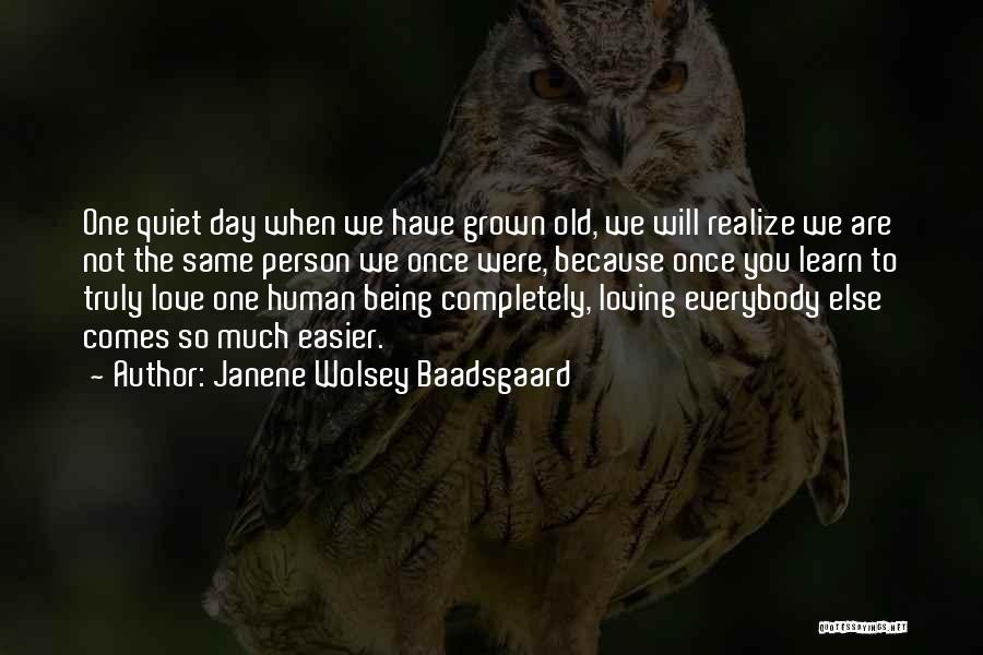 Janene Wolsey Baadsgaard Quotes: One Quiet Day When We Have Grown Old, We Will Realize We Are Not The Same Person We Once Were,