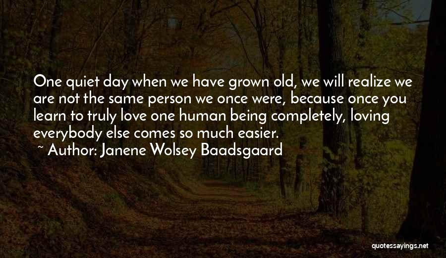 Janene Wolsey Baadsgaard Quotes: One Quiet Day When We Have Grown Old, We Will Realize We Are Not The Same Person We Once Were,