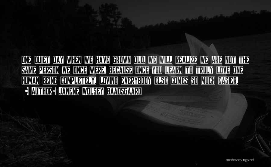 Janene Wolsey Baadsgaard Quotes: One Quiet Day When We Have Grown Old, We Will Realize We Are Not The Same Person We Once Were,