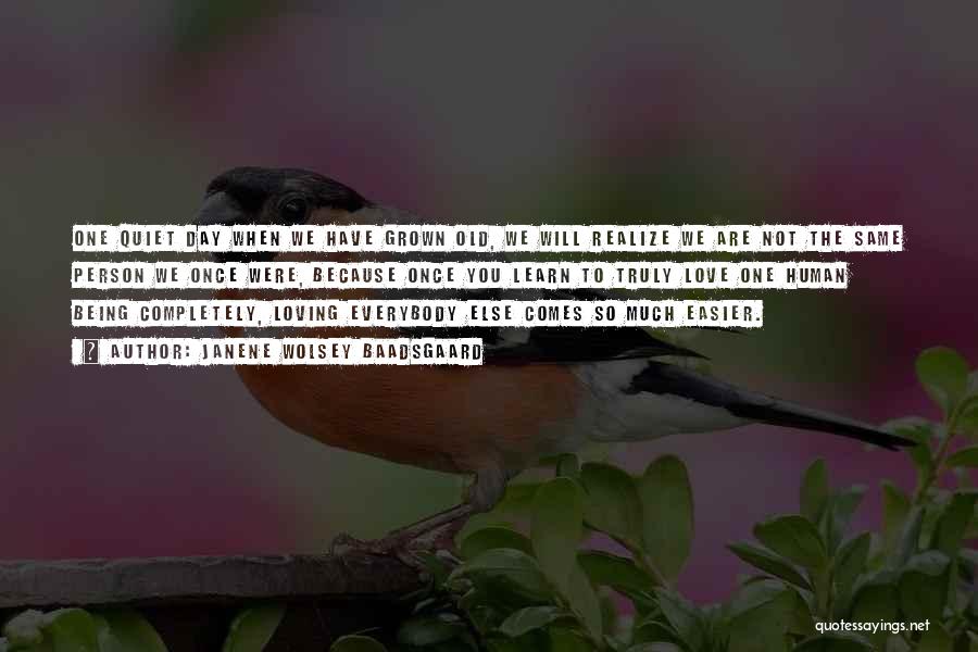 Janene Wolsey Baadsgaard Quotes: One Quiet Day When We Have Grown Old, We Will Realize We Are Not The Same Person We Once Were,