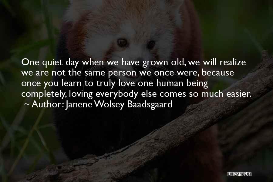 Janene Wolsey Baadsgaard Quotes: One Quiet Day When We Have Grown Old, We Will Realize We Are Not The Same Person We Once Were,