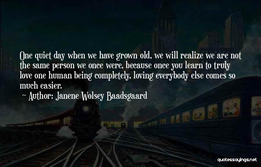 Janene Wolsey Baadsgaard Quotes: One Quiet Day When We Have Grown Old, We Will Realize We Are Not The Same Person We Once Were,