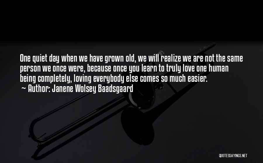 Janene Wolsey Baadsgaard Quotes: One Quiet Day When We Have Grown Old, We Will Realize We Are Not The Same Person We Once Were,