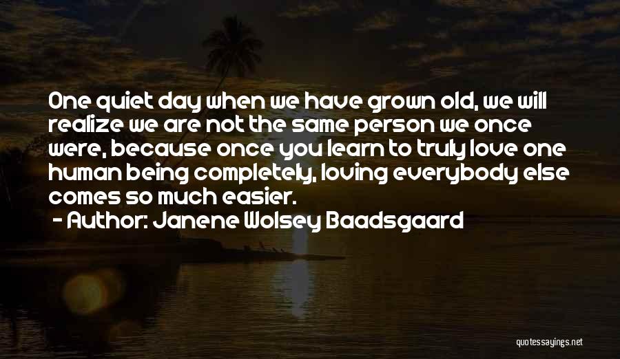 Janene Wolsey Baadsgaard Quotes: One Quiet Day When We Have Grown Old, We Will Realize We Are Not The Same Person We Once Were,