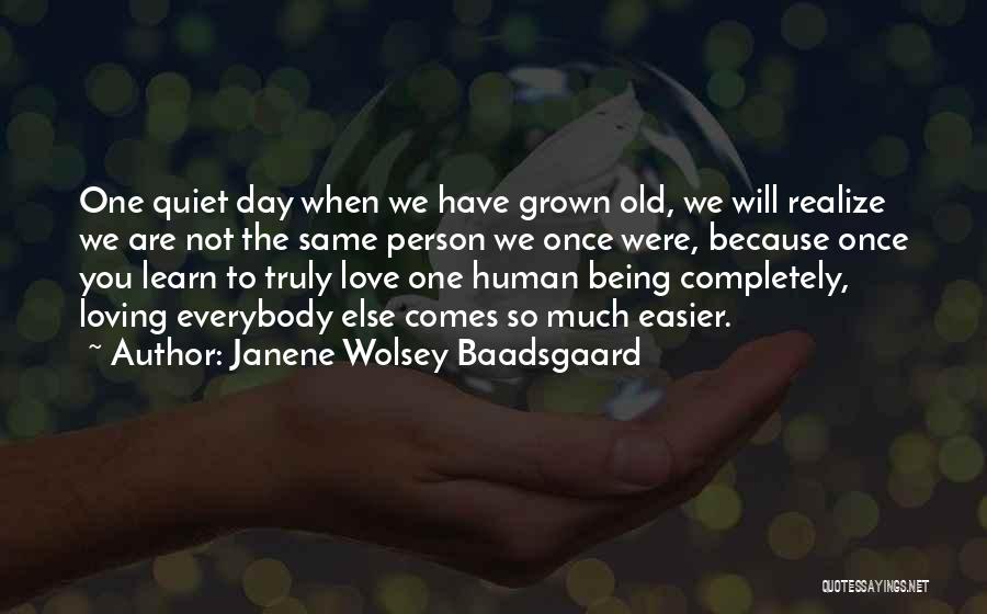 Janene Wolsey Baadsgaard Quotes: One Quiet Day When We Have Grown Old, We Will Realize We Are Not The Same Person We Once Were,