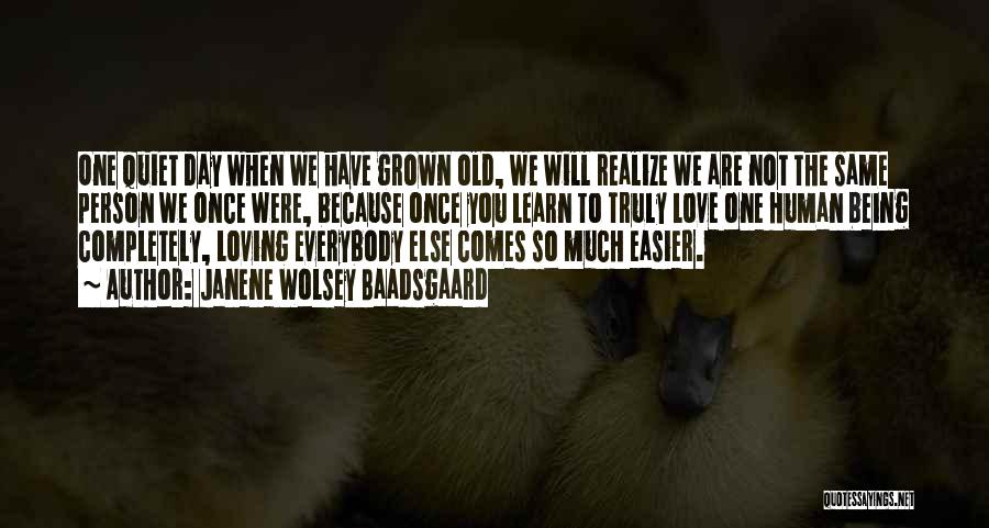 Janene Wolsey Baadsgaard Quotes: One Quiet Day When We Have Grown Old, We Will Realize We Are Not The Same Person We Once Were,