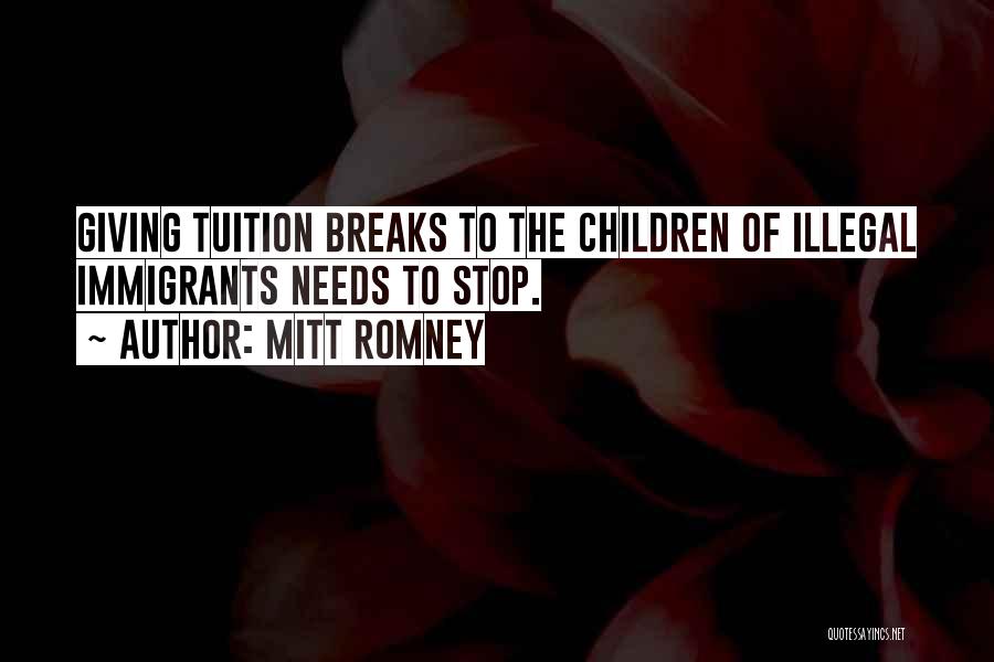 Mitt Romney Quotes: Giving Tuition Breaks To The Children Of Illegal Immigrants Needs To Stop.