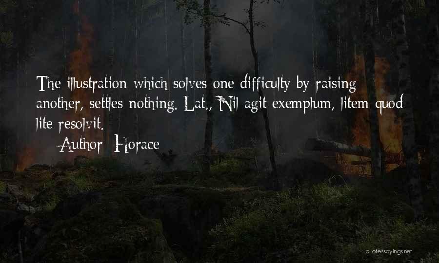 Horace Quotes: The Illustration Which Solves One Difficulty By Raising Another, Settles Nothing.[lat., Nil Agit Exemplum, Litem Quod Lite Resolvit.]