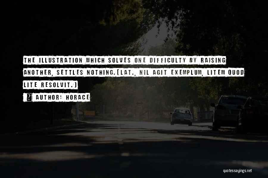 Horace Quotes: The Illustration Which Solves One Difficulty By Raising Another, Settles Nothing.[lat., Nil Agit Exemplum, Litem Quod Lite Resolvit.]