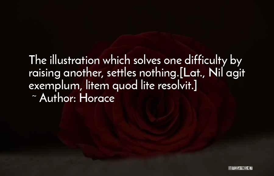 Horace Quotes: The Illustration Which Solves One Difficulty By Raising Another, Settles Nothing.[lat., Nil Agit Exemplum, Litem Quod Lite Resolvit.]