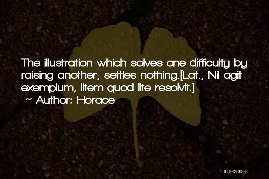 Horace Quotes: The Illustration Which Solves One Difficulty By Raising Another, Settles Nothing.[lat., Nil Agit Exemplum, Litem Quod Lite Resolvit.]