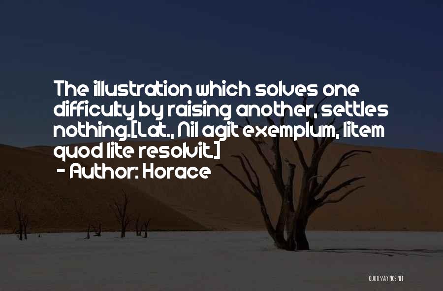 Horace Quotes: The Illustration Which Solves One Difficulty By Raising Another, Settles Nothing.[lat., Nil Agit Exemplum, Litem Quod Lite Resolvit.]