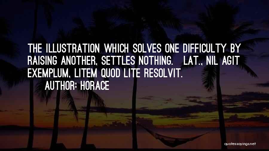 Horace Quotes: The Illustration Which Solves One Difficulty By Raising Another, Settles Nothing.[lat., Nil Agit Exemplum, Litem Quod Lite Resolvit.]