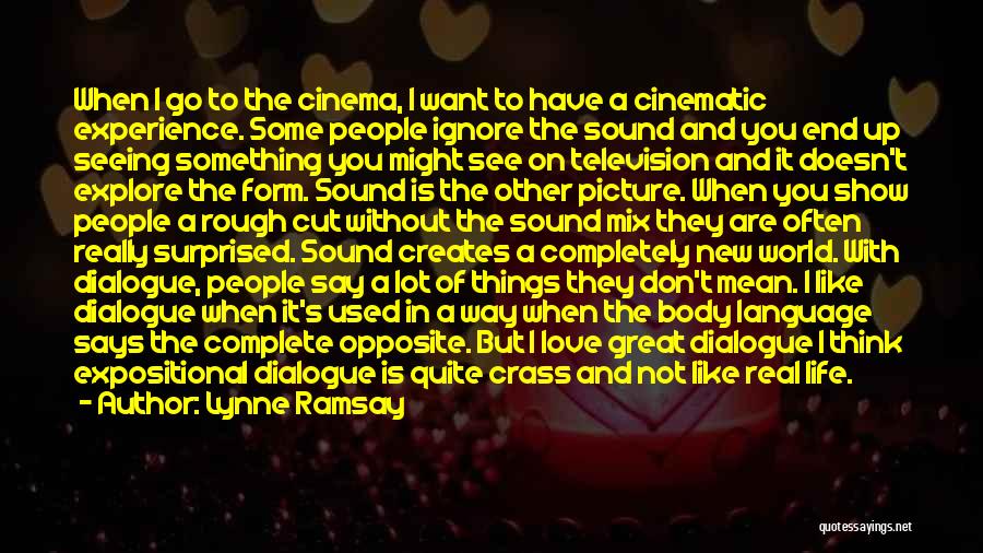 Lynne Ramsay Quotes: When I Go To The Cinema, I Want To Have A Cinematic Experience. Some People Ignore The Sound And You
