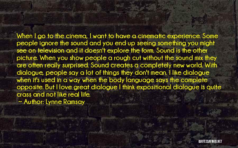 Lynne Ramsay Quotes: When I Go To The Cinema, I Want To Have A Cinematic Experience. Some People Ignore The Sound And You