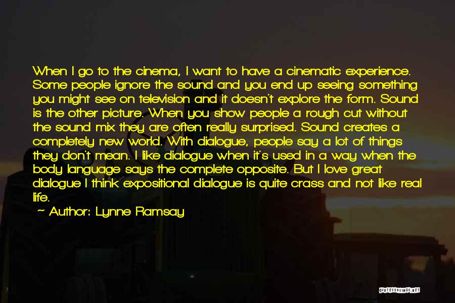 Lynne Ramsay Quotes: When I Go To The Cinema, I Want To Have A Cinematic Experience. Some People Ignore The Sound And You