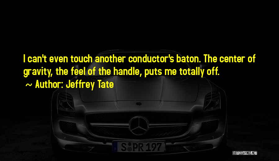 Jeffrey Tate Quotes: I Can't Even Touch Another Conductor's Baton. The Center Of Gravity, The Feel Of The Handle, Puts Me Totally Off.