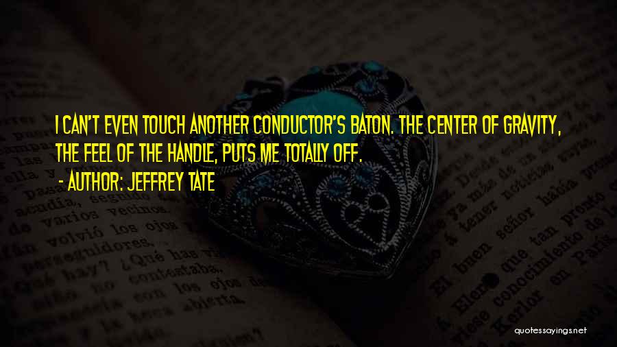 Jeffrey Tate Quotes: I Can't Even Touch Another Conductor's Baton. The Center Of Gravity, The Feel Of The Handle, Puts Me Totally Off.