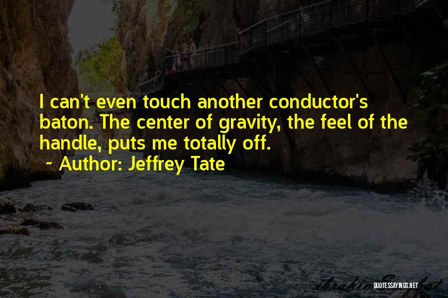 Jeffrey Tate Quotes: I Can't Even Touch Another Conductor's Baton. The Center Of Gravity, The Feel Of The Handle, Puts Me Totally Off.