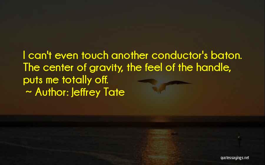 Jeffrey Tate Quotes: I Can't Even Touch Another Conductor's Baton. The Center Of Gravity, The Feel Of The Handle, Puts Me Totally Off.