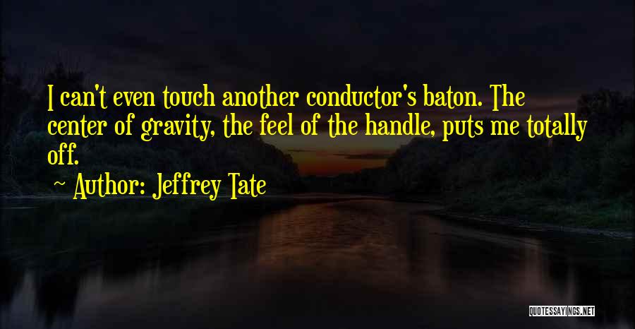 Jeffrey Tate Quotes: I Can't Even Touch Another Conductor's Baton. The Center Of Gravity, The Feel Of The Handle, Puts Me Totally Off.