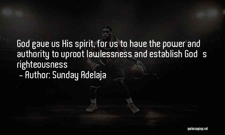 Sunday Adelaja Quotes: God Gave Us His Spirit, For Us To Have The Power And Authority To Uproot Lawlessness And Establish God's Righteousness