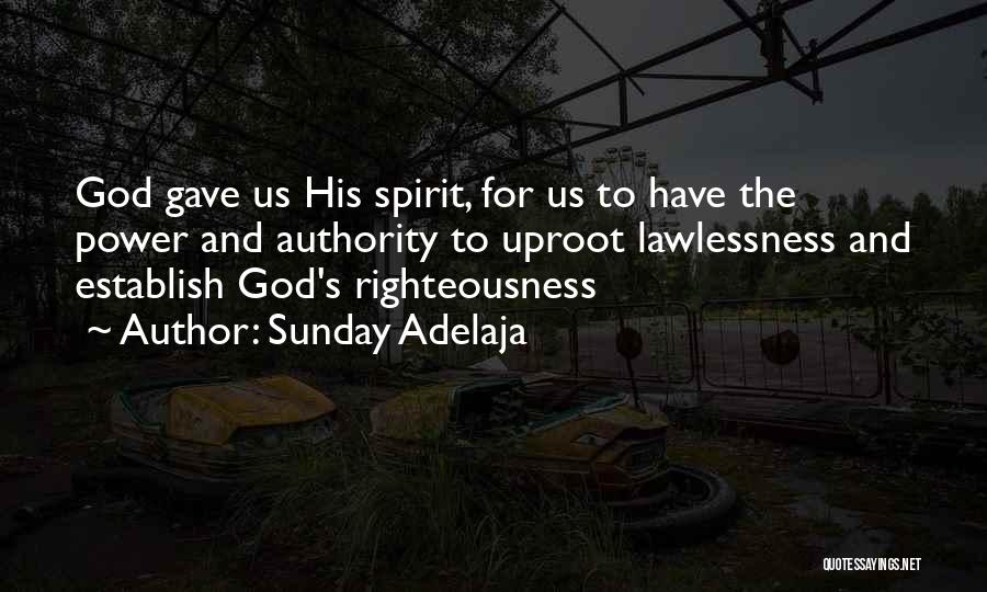 Sunday Adelaja Quotes: God Gave Us His Spirit, For Us To Have The Power And Authority To Uproot Lawlessness And Establish God's Righteousness