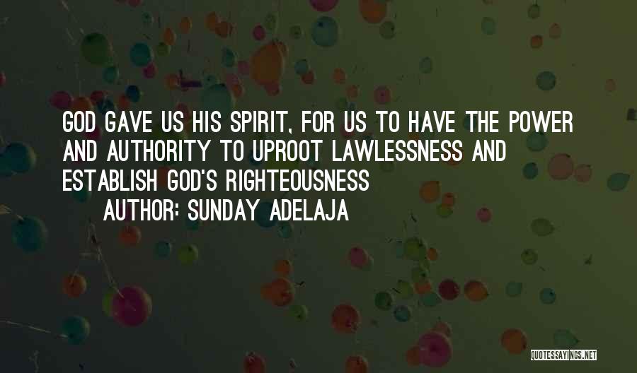 Sunday Adelaja Quotes: God Gave Us His Spirit, For Us To Have The Power And Authority To Uproot Lawlessness And Establish God's Righteousness