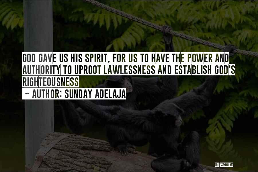 Sunday Adelaja Quotes: God Gave Us His Spirit, For Us To Have The Power And Authority To Uproot Lawlessness And Establish God's Righteousness