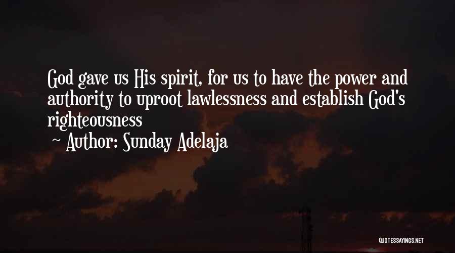 Sunday Adelaja Quotes: God Gave Us His Spirit, For Us To Have The Power And Authority To Uproot Lawlessness And Establish God's Righteousness