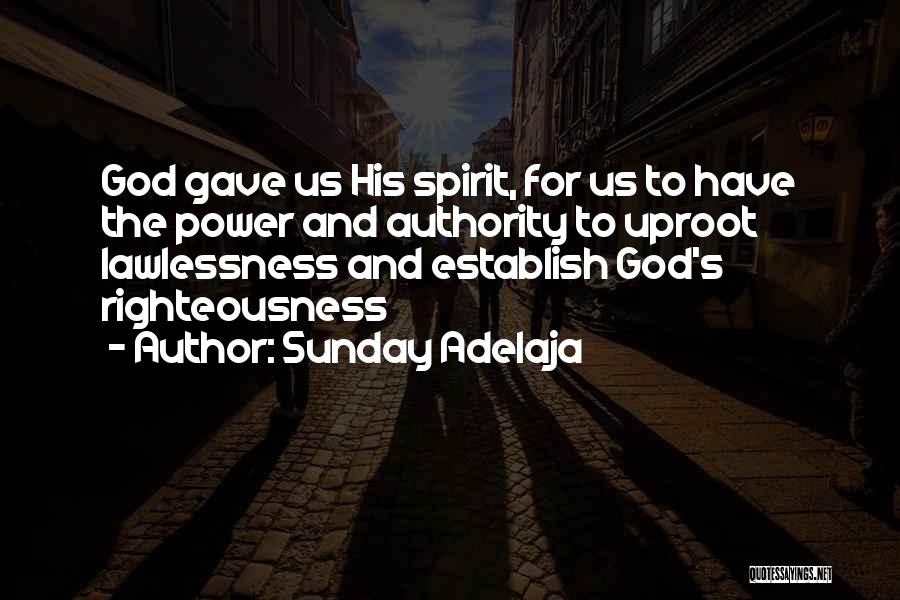 Sunday Adelaja Quotes: God Gave Us His Spirit, For Us To Have The Power And Authority To Uproot Lawlessness And Establish God's Righteousness