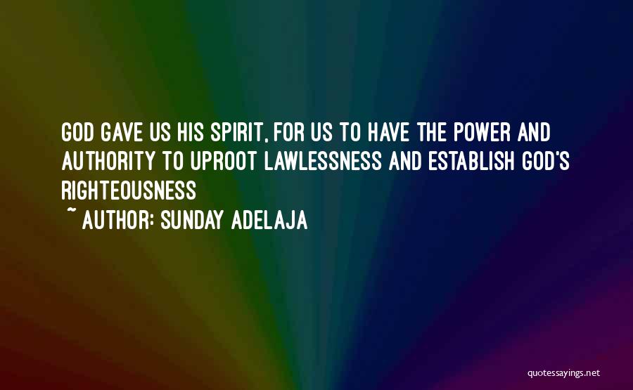 Sunday Adelaja Quotes: God Gave Us His Spirit, For Us To Have The Power And Authority To Uproot Lawlessness And Establish God's Righteousness