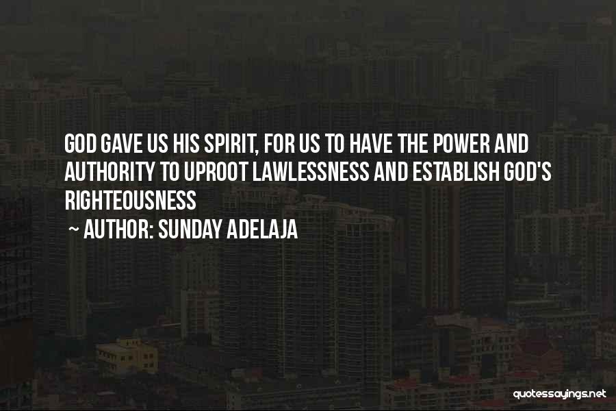 Sunday Adelaja Quotes: God Gave Us His Spirit, For Us To Have The Power And Authority To Uproot Lawlessness And Establish God's Righteousness