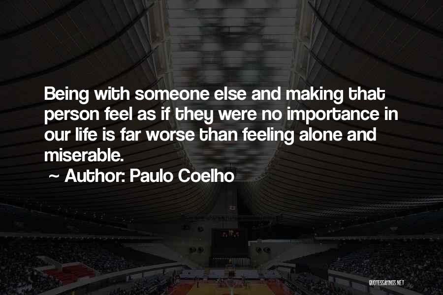 Paulo Coelho Quotes: Being With Someone Else And Making That Person Feel As If They Were No Importance In Our Life Is Far