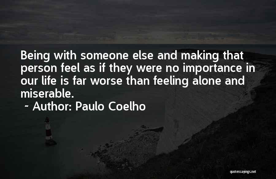Paulo Coelho Quotes: Being With Someone Else And Making That Person Feel As If They Were No Importance In Our Life Is Far