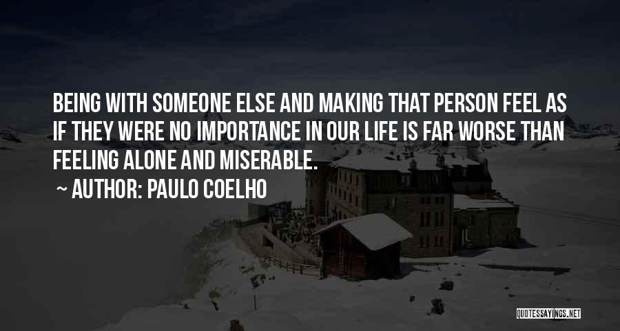 Paulo Coelho Quotes: Being With Someone Else And Making That Person Feel As If They Were No Importance In Our Life Is Far