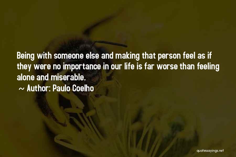 Paulo Coelho Quotes: Being With Someone Else And Making That Person Feel As If They Were No Importance In Our Life Is Far