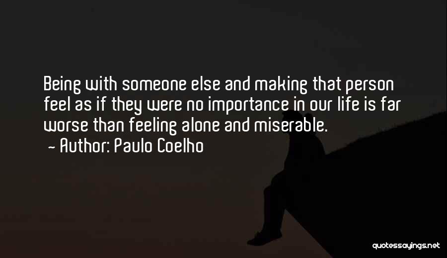 Paulo Coelho Quotes: Being With Someone Else And Making That Person Feel As If They Were No Importance In Our Life Is Far