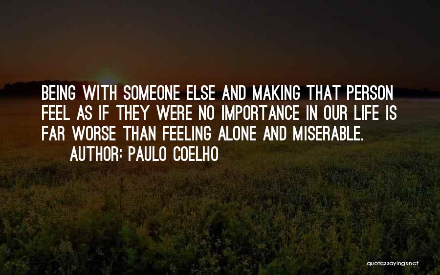 Paulo Coelho Quotes: Being With Someone Else And Making That Person Feel As If They Were No Importance In Our Life Is Far