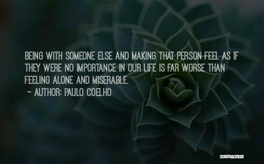 Paulo Coelho Quotes: Being With Someone Else And Making That Person Feel As If They Were No Importance In Our Life Is Far