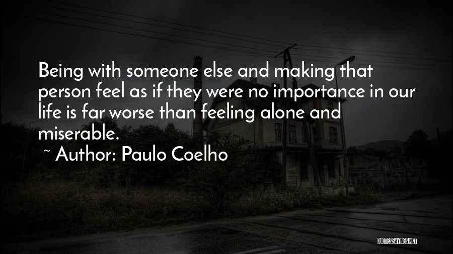 Paulo Coelho Quotes: Being With Someone Else And Making That Person Feel As If They Were No Importance In Our Life Is Far